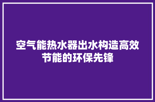 空气能热水器出水构造高效节能的环保先锋 汽车维修