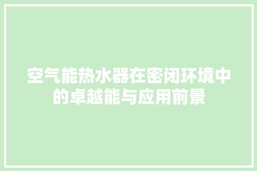 空气能热水器在密闭环境中的卓越能与应用前景 厨房维修