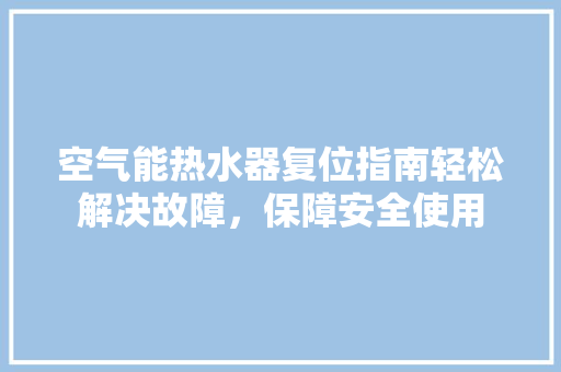 空气能热水器复位指南轻松解决故障，保障安全使用 综合便民