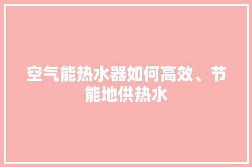空气能热水器如何高效、节能地供热水