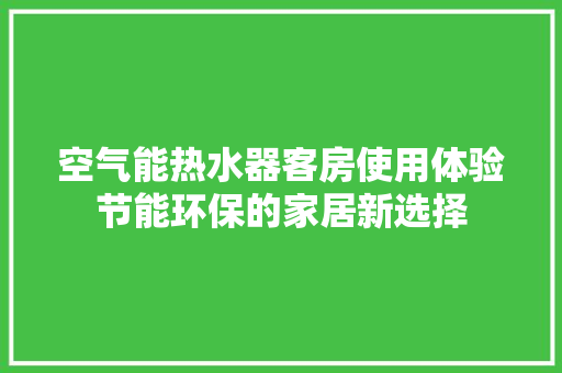 空气能热水器客房使用体验节能环保的家居新选择