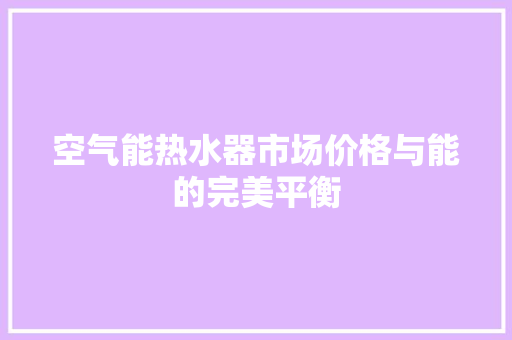 空气能热水器市场价格与能的完美平衡 厨房维修