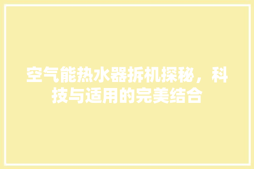 空气能热水器拆机探秘，科技与适用的完美结合 家电维修