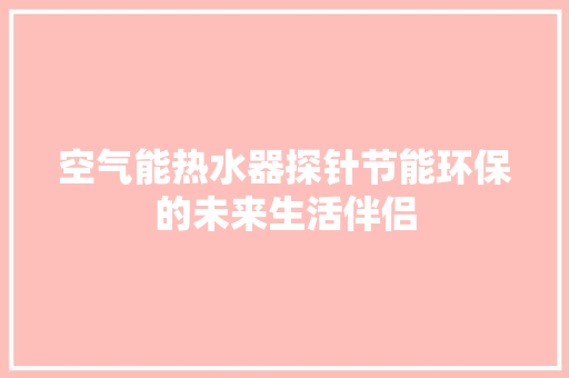 空气能热水器探针节能环保的未来生活伴侣 汽车维修