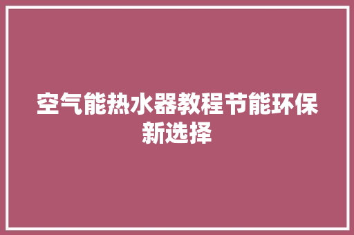 空气能热水器教程节能环保新选择 家电维修