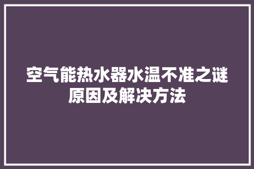 空气能热水器水温不准之谜原因及解决方法 厨房维修