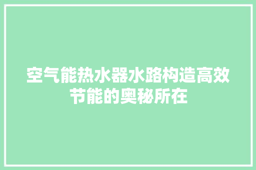 空气能热水器水路构造高效节能的奥秘所在 综合便民