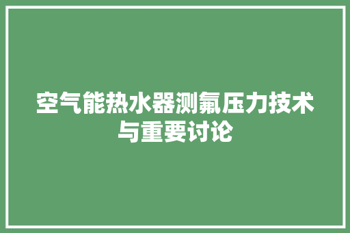空气能热水器测氟压力技术与重要讨论 综合便民