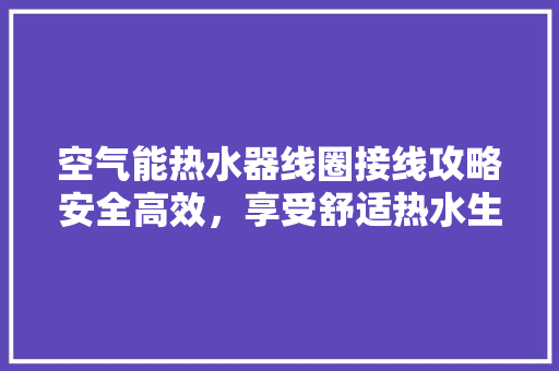 空气能热水器线圈接线攻略安全高效，享受舒适热水生活 墙体维修