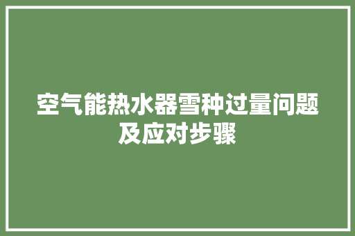空气能热水器雪种过量问题及应对步骤 厨房维修
