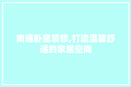 南通卧室装修,打造温馨舒适的家居空间 南通卧室装修,打造温馨舒适的家居空间 汽车维修