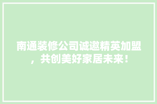 南通装修公司诚邀精英加盟，共创美好家居未来！ 南通装修公司诚邀精英加盟，共创美好家居未来！ 汽车维修