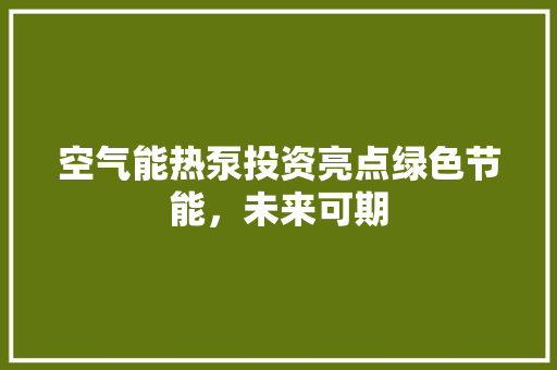 空气能热泵投资亮点绿色节能，未来可期