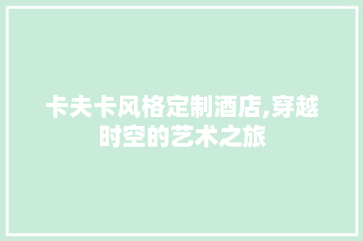 卡夫卡风格定制酒店,穿越时空的艺术之旅 卡夫卡风格定制酒店,穿越时空的艺术之旅 汽车维修