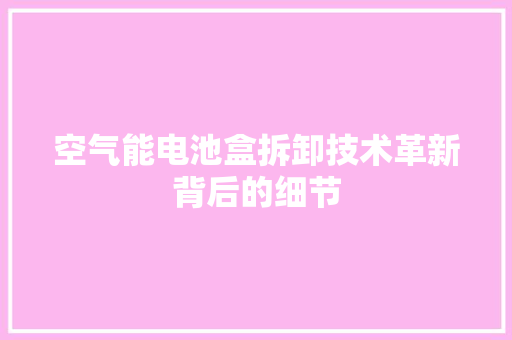 空气能电池盒拆卸技术革新背后的细节