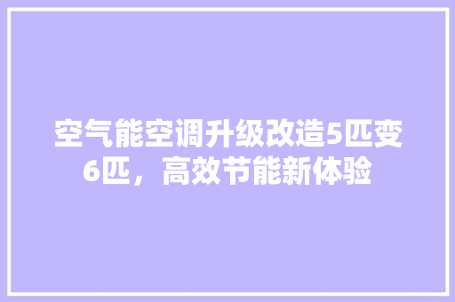 空气能空调升级改造5匹变6匹，高效节能新体验
