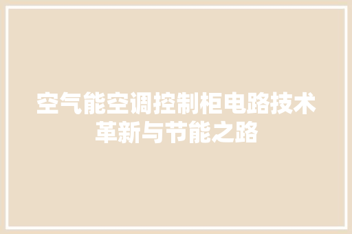 空气能空调控制柜电路技术革新与节能之路
