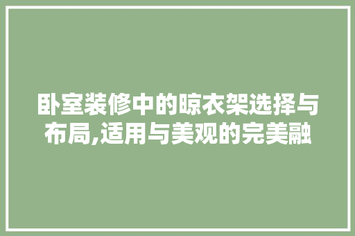 卧室装修中的晾衣架选择与布局,适用与美观的完美融合 卧室装修中的晾衣架选择与布局,适用与美观的完美融合 综合便民