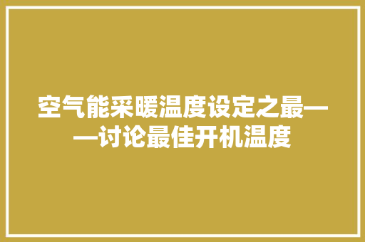 空气能采暖温度设定之最——讨论最佳开机温度 墙体维修