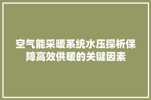 空气能采暖系统水压探析保障高效供暖的关键因素 综合便民