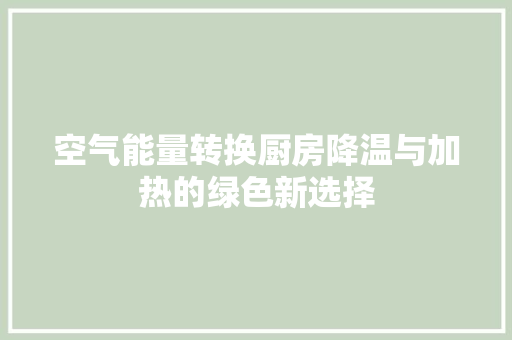 空气能量转换厨房降温与加热的绿色新选择 厨房维修