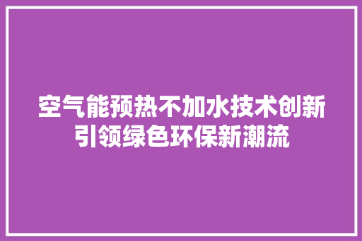 空气能预热不加水技术创新引领绿色环保新潮流 墙体维修