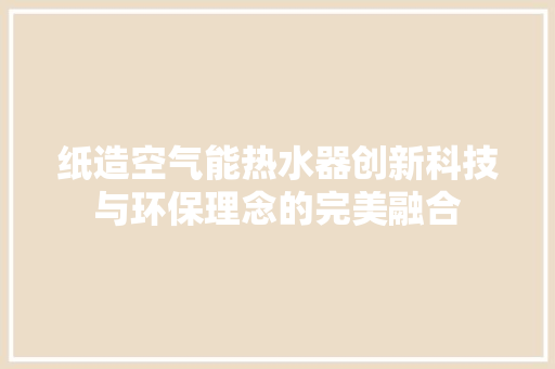 纸造空气能热水器创新科技与环保理念的完美融合