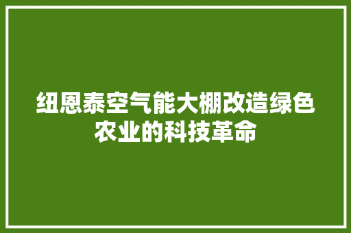 纽恩泰空气能大棚改造绿色农业的科技革命