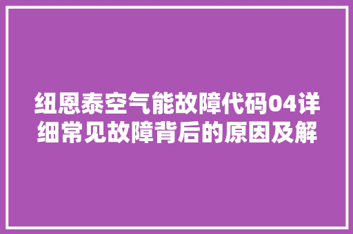 纽恩泰空气能故障代码04详细常见故障背后的原因及解决方法