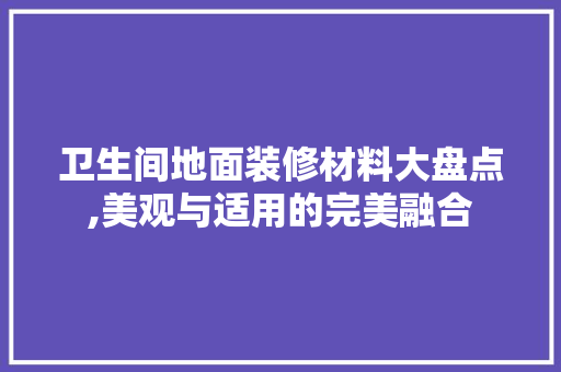 卫生间地面装修材料大盘点,美观与适用的完美融合 卫生间地面装修材料大盘点,美观与适用的完美融合 墙体维修
