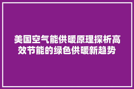 美国空气能供暖原理探析高效节能的绿色供暖新趋势 综合便民