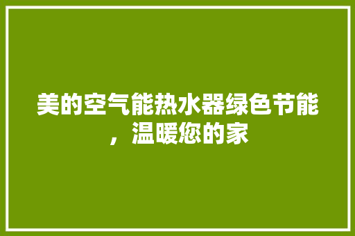 美的空气能热水器绿色节能，温暖您的家 综合便民