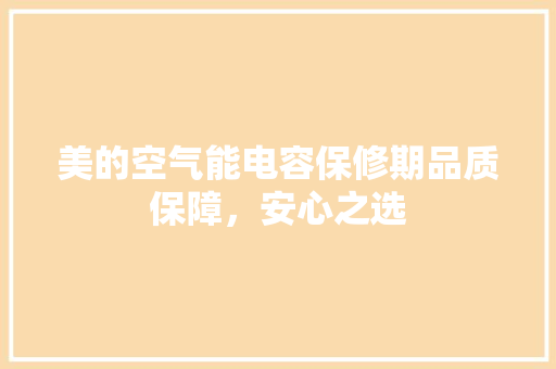 美的空气能电容保修期品质保障，安心之选 综合便民