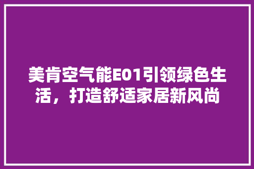 美肯空气能E01引领绿色生活，打造舒适家居新风尚 综合便民