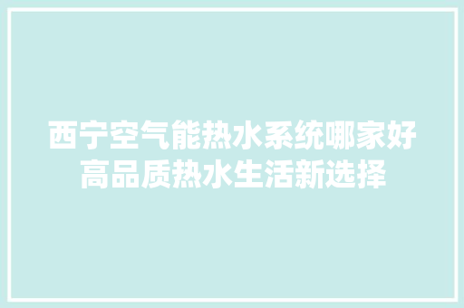 西宁空气能热水系统哪家好高品质热水生活新选择