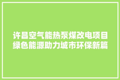 许昌空气能热泵煤改电项目绿色能源助力城市环保新篇章 家电维修
