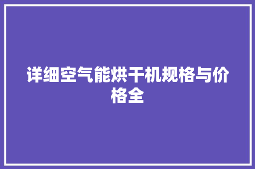 详细空气能烘干机规格与价格全 家电维修