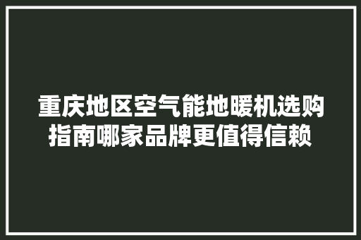 重庆地区空气能地暖机选购指南哪家品牌更值得信赖