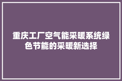 重庆工厂空气能采暖系统绿色节能的采暖新选择