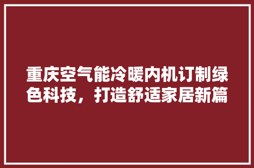 重庆空气能冷暖内机订制绿色科技，打造舒适家居新篇章