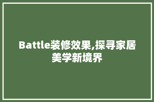 Battle装修效果,探寻家居美学新境界 Battle装修效果,探寻家居美学新境界 厨房维修