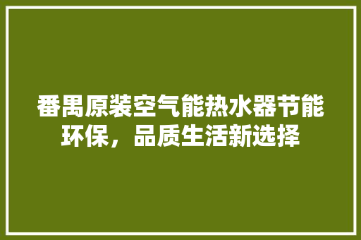 番禺原装空气能热水器节能环保，品质生活新选择
