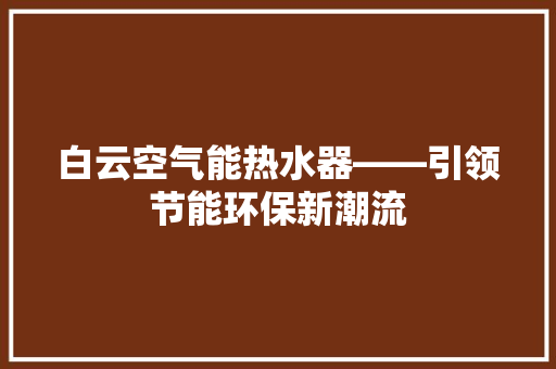 白云空气能热水器——引领节能环保新潮流
