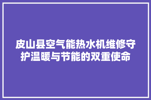 皮山县空气能热水机维修守护温暖与节能的双重使命