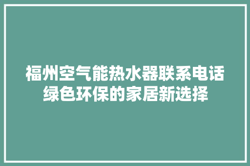 福州空气能热水器联系电话绿色环保的家居新选择 汽车维修