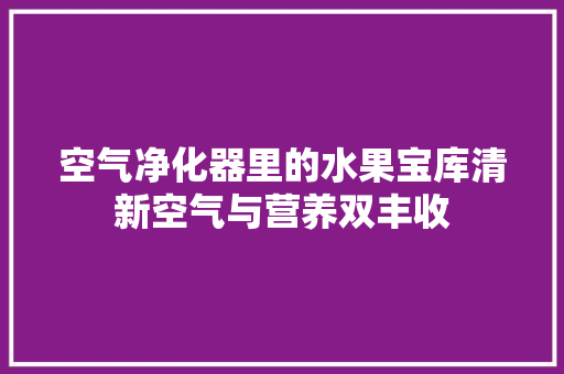 空气净化器里的水果宝库清新空气与营养双丰收 综合便民