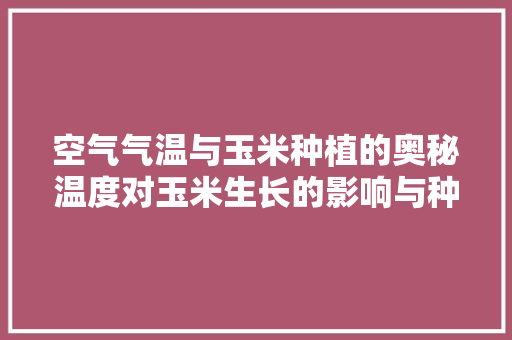 空气气温与玉米种植的奥秘温度对玉米生长的影响与种植步骤 厨房维修