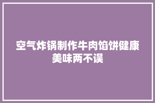 空气炸锅制作牛肉馅饼健康美味两不误
