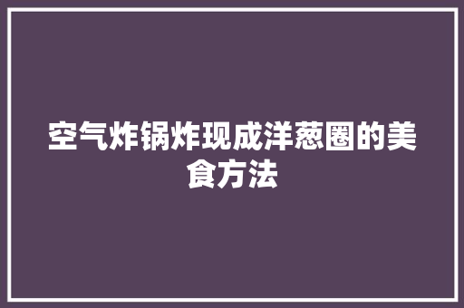 空气炸锅炸现成洋葱圈的美食方法