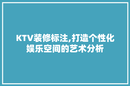 KTV装修标注,打造个性化娱乐空间的艺术分析 KTV装修标注,打造个性化娱乐空间的艺术分析 家电维修